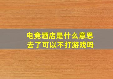 电竞酒店是什么意思 去了可以不打游戏吗